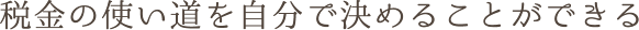 税金の使い道を自分で決めることができる